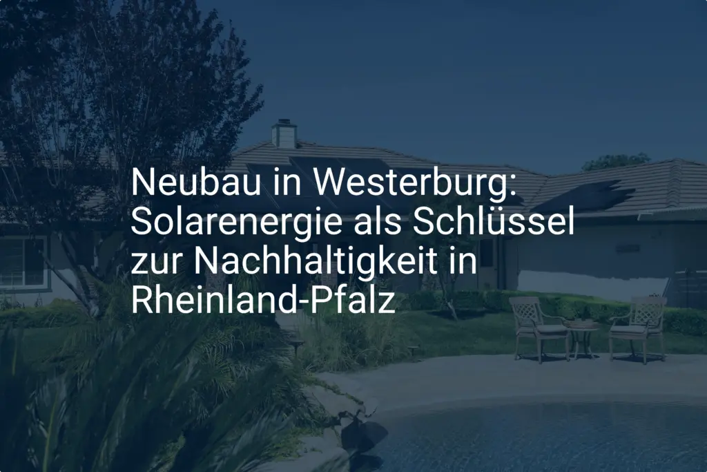 Neubau in Westerburg: Solarenergie als Schlüssel zur Nachhaltigkeit in Rheinland-Pfalz