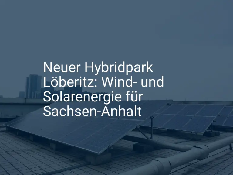 Neuer Hybridpark Löberitz: Wind- und Solarenergie für Sachsen-Anhalt