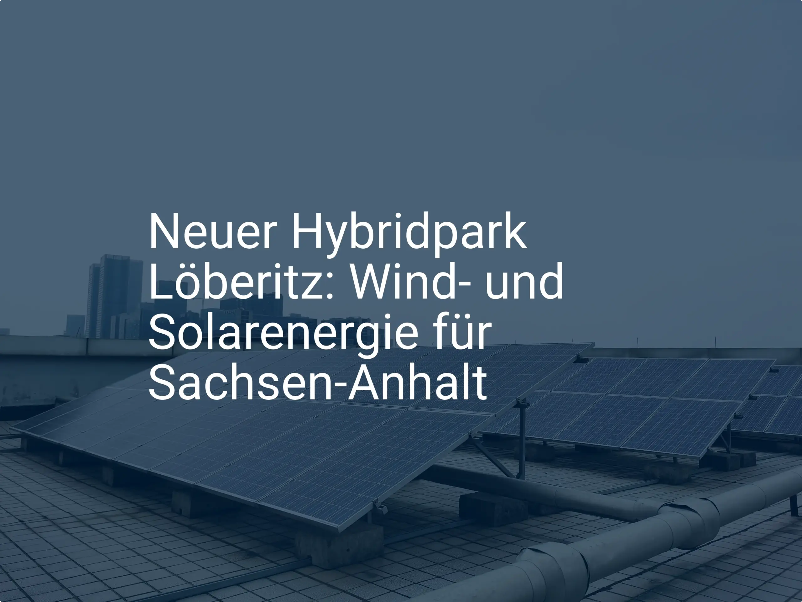 Neuer Hybridpark Löberitz: Wind- und Solarenergie für Sachsen-Anhalt