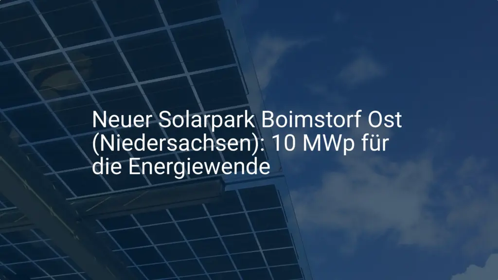 Neuer Solarpark Boimstorf Ost (Niedersachsen): 10 MWp für die Energiewende