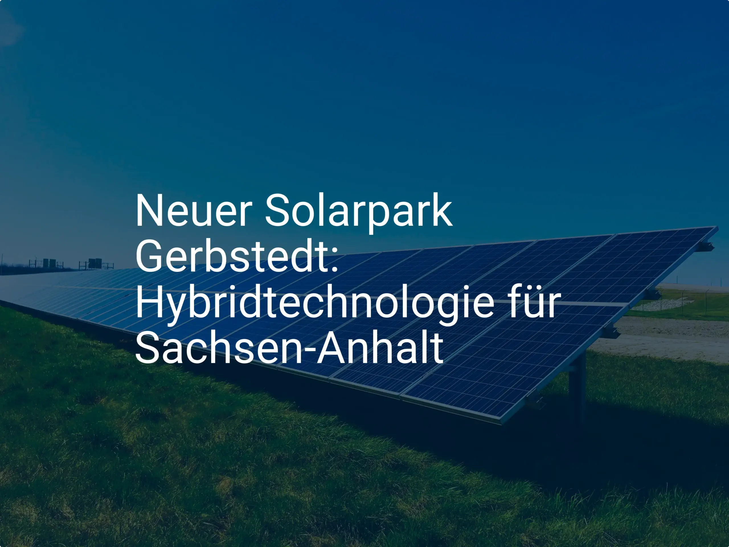 Neuer Solarpark Gerbstedt: Hybridtechnologie für Sachsen-Anhalt