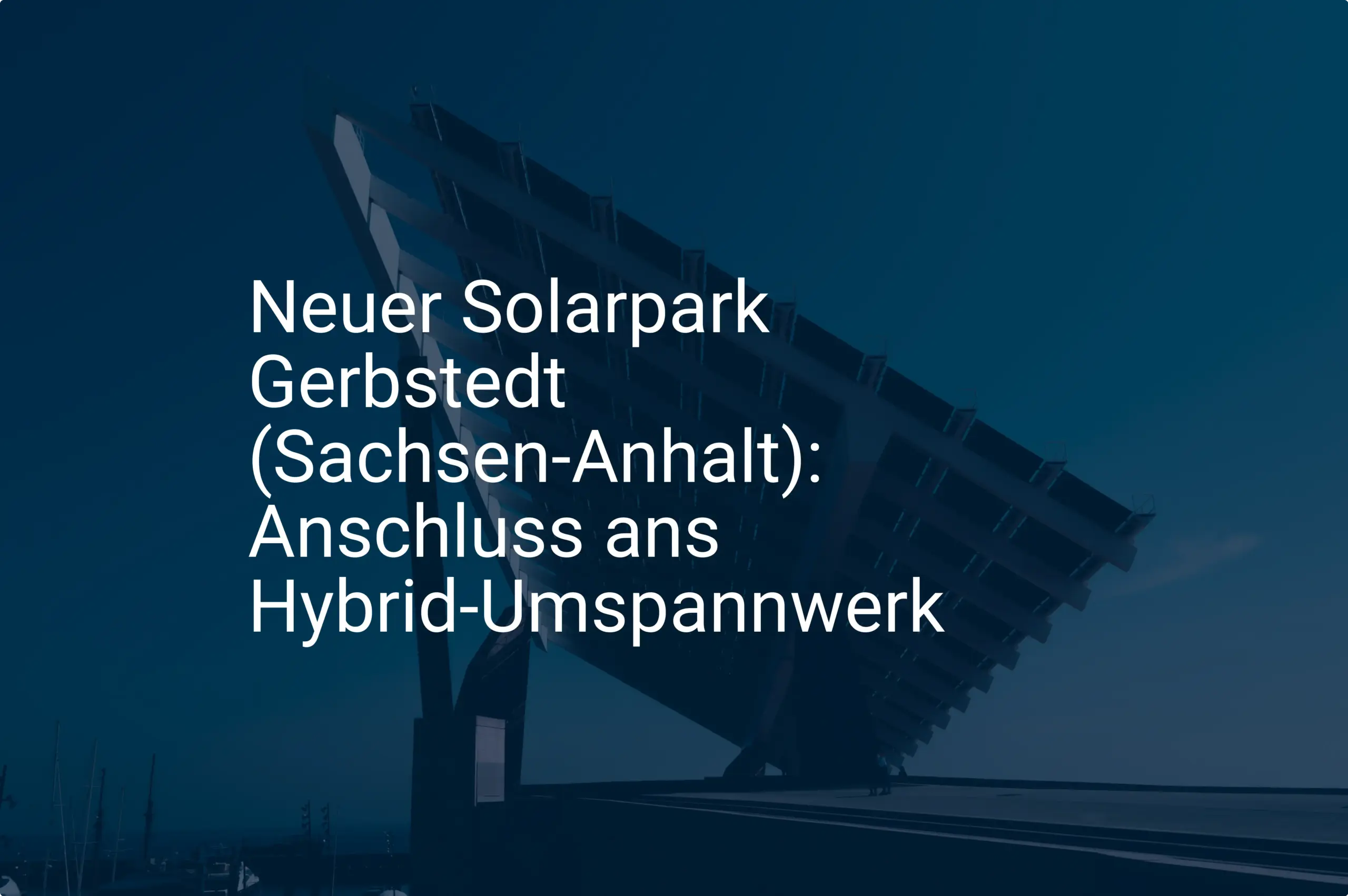 Neuer Solarpark Gerbstedt (Sachsen-Anhalt): Anschluss ans Hybrid-Umspannwerk