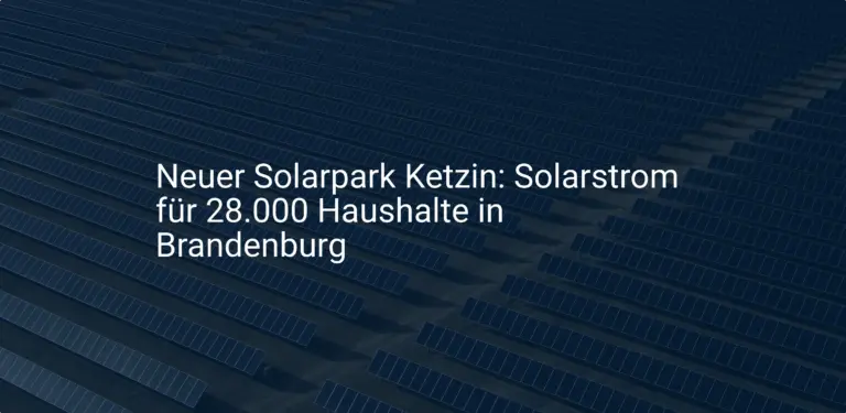 Neuer Solarpark Ketzin: Solarstrom für 28.000 Haushalte in Brandenburg