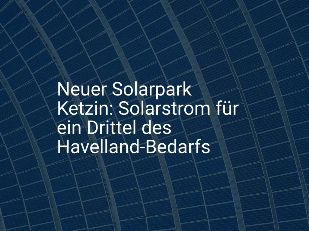 Neuer Solarpark Ketzin: Solarstrom für ein Drittel des Havelland-Bedarfs