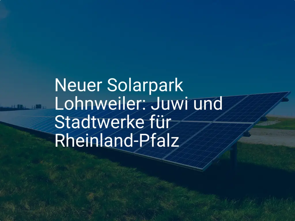 Neuer Solarpark Lohnweiler: Juwi und Stadtwerke für Rheinland-Pfalz