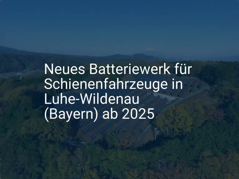 Neues Batteriewerk für Schienenfahrzeuge in Luhe-Wildenau (Bayern) ab 2025