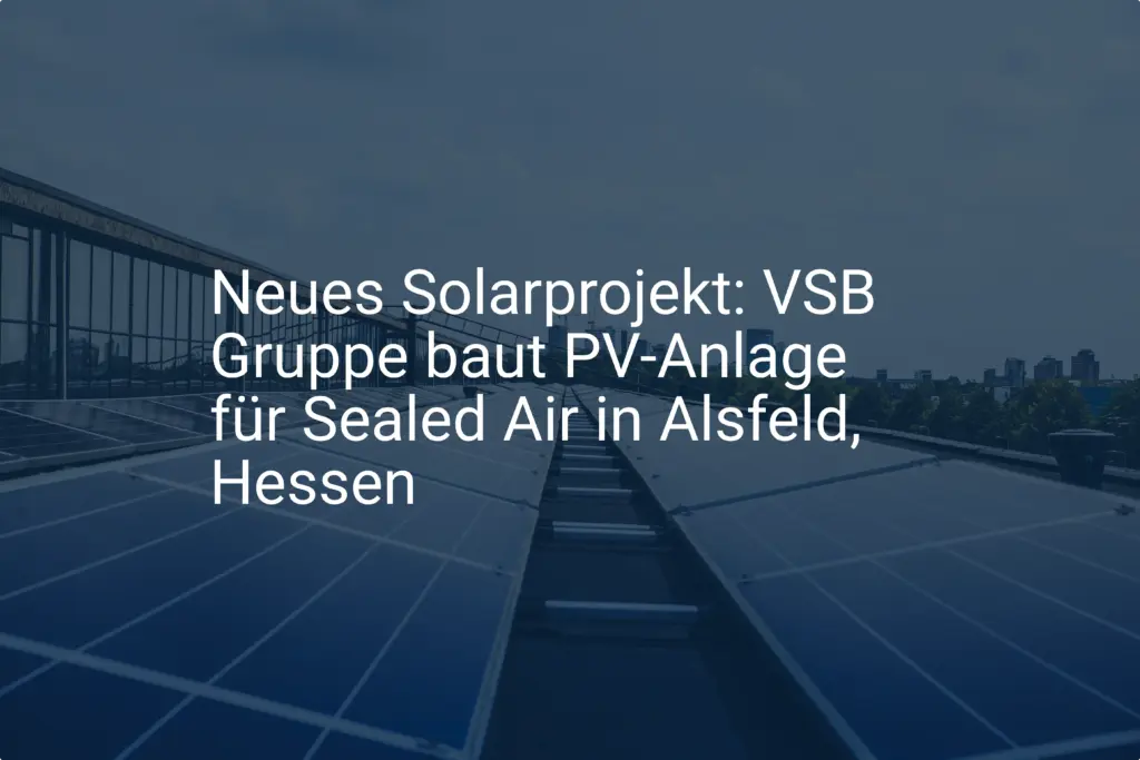 Neues Solarprojekt: VSB Gruppe baut PV-Anlage für Sealed Air in Alsfeld, Hessen