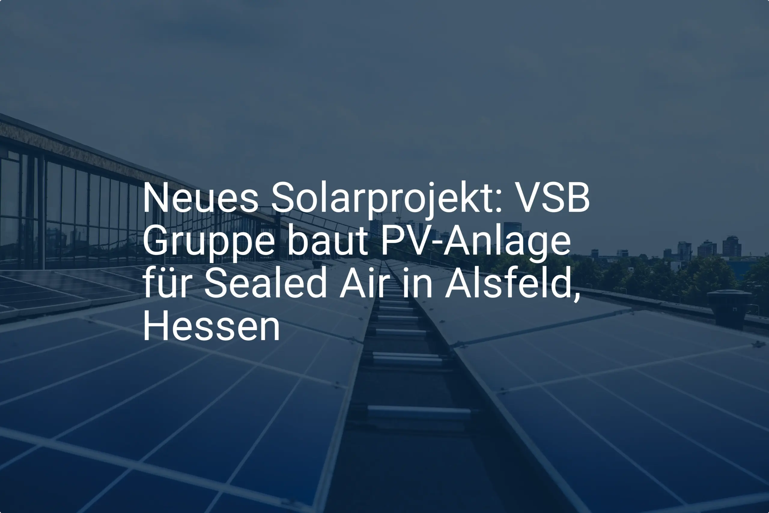 Neues Solarprojekt: VSB Gruppe baut PV-Anlage für Sealed Air in Alsfeld, Hessen