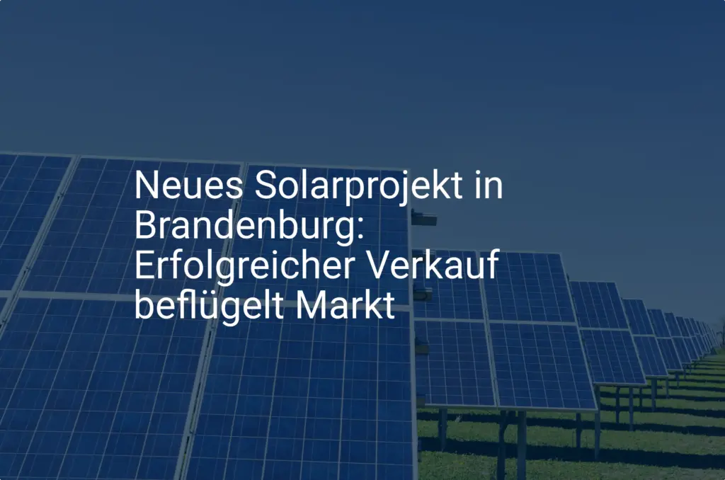 Neues Solarprojekt in Brandenburg: Erfolgreicher Verkauf beflügelt Markt