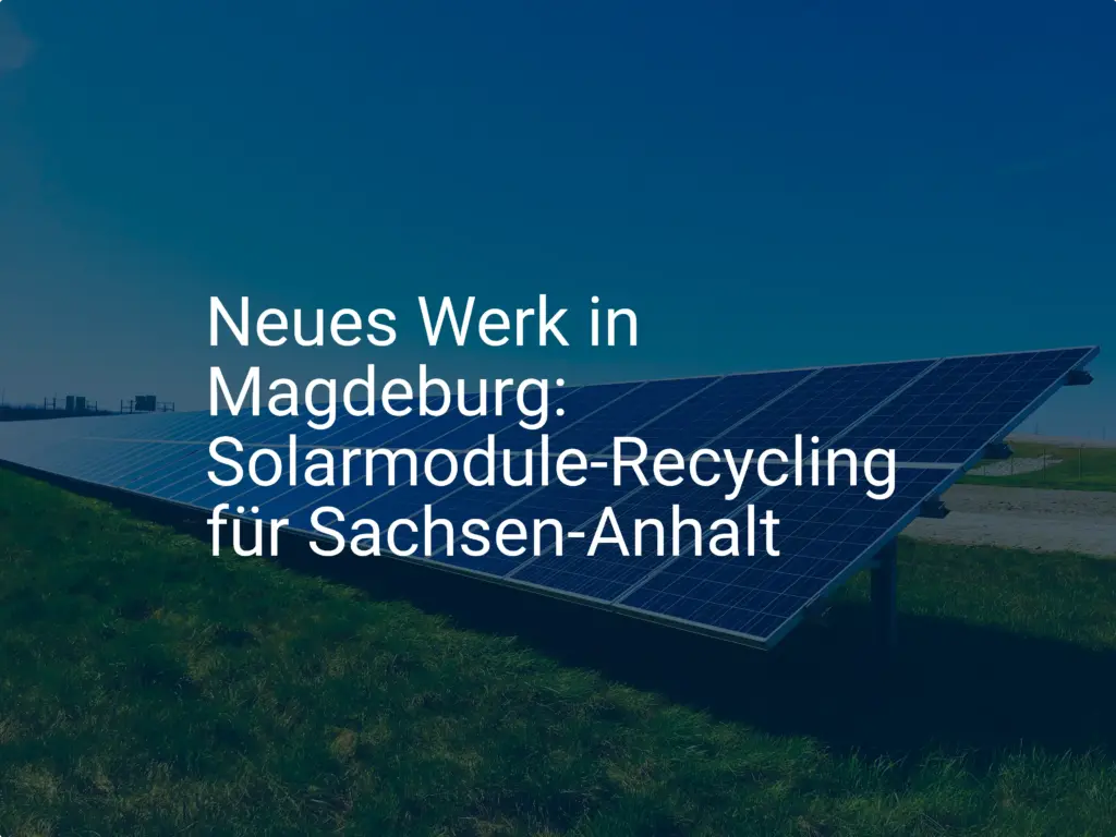 Neues Werk in Magdeburg: Solarmodule-Recycling für Sachsen-Anhalt