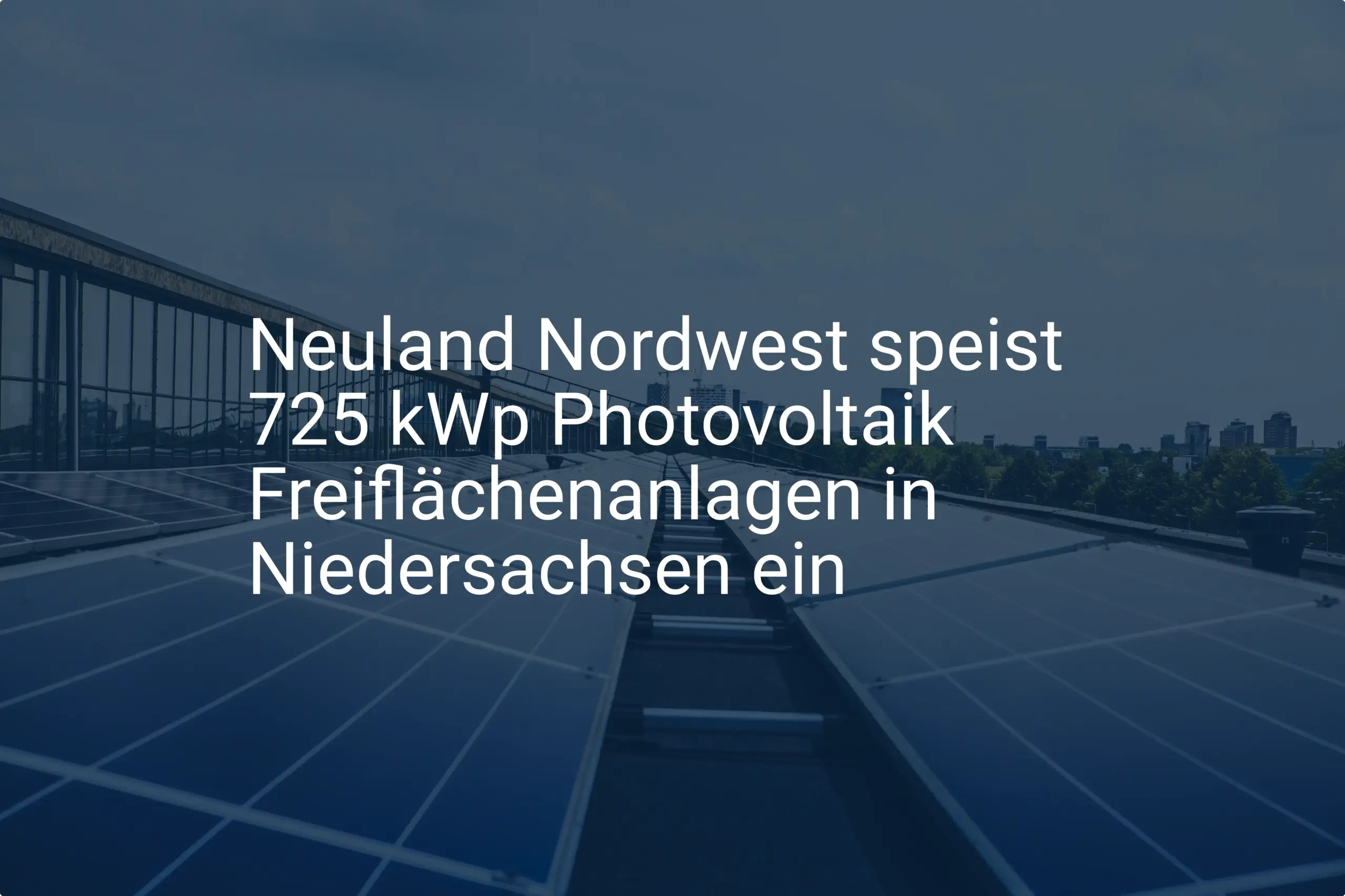 Neuland Nordwest speist 725 kWp Photovoltaik Freiflächenanlagen in Niedersachsen ein