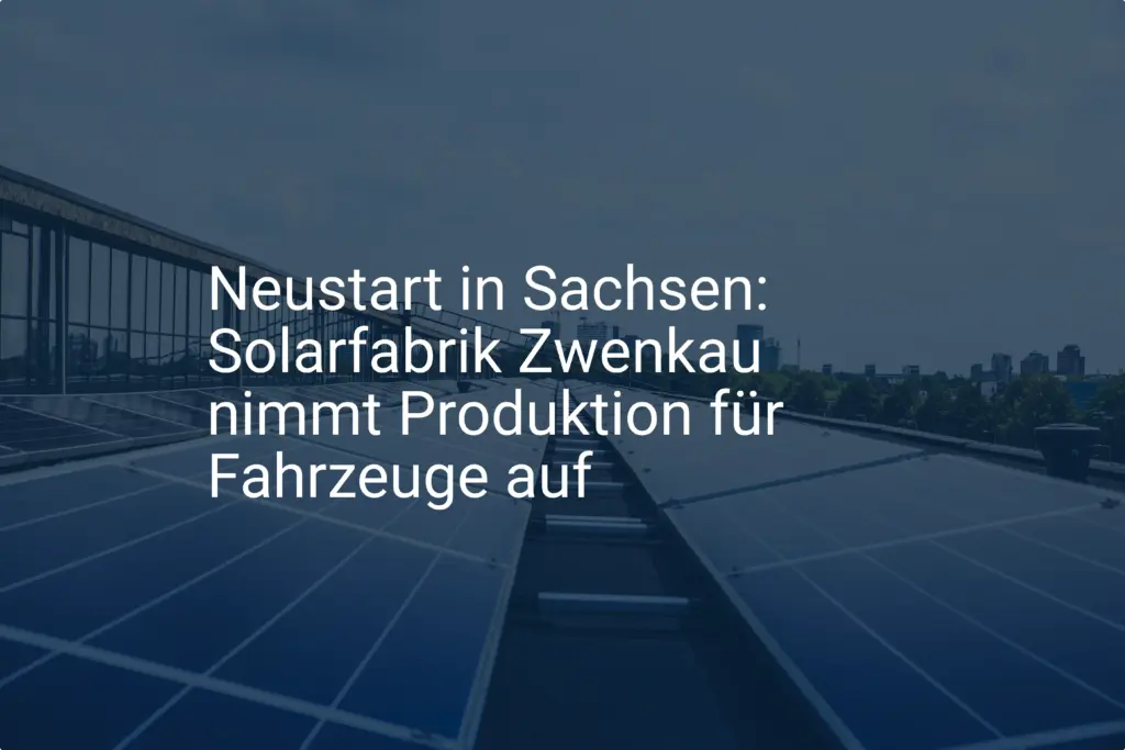 Neustart in Sachsen: Solarfabrik Zwenkau nimmt Produktion für Fahrzeuge auf