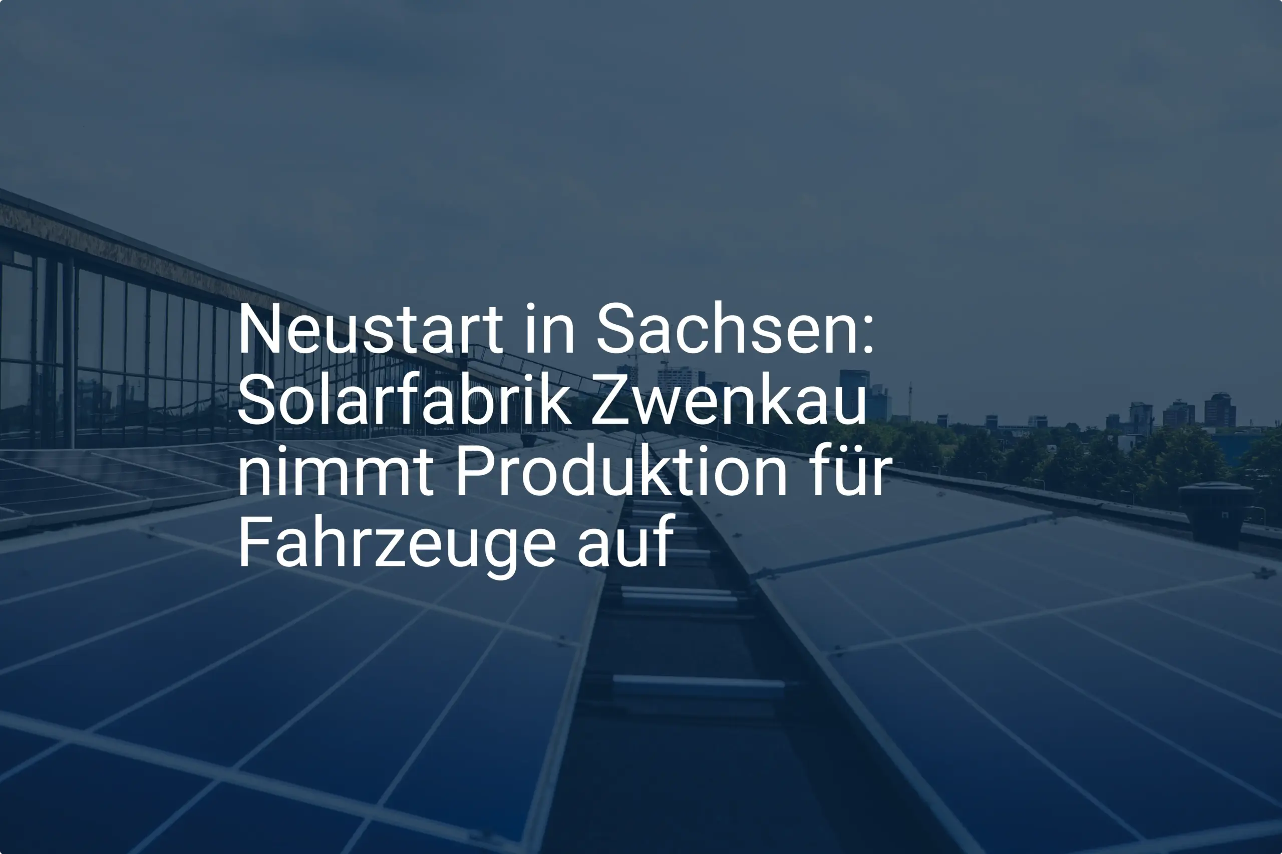 Neustart in Sachsen: Solarfabrik Zwenkau nimmt Produktion für Fahrzeuge auf