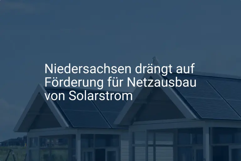 Niedersachsen drängt auf Förderung für Netzausbau von Solarstrom
