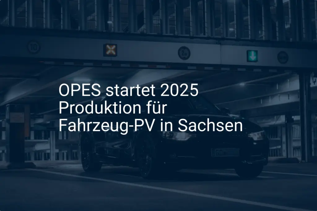 OPES: Fahrzeug-PV Produktion startet 2025 in Sachsen – Neustart in Hainichen