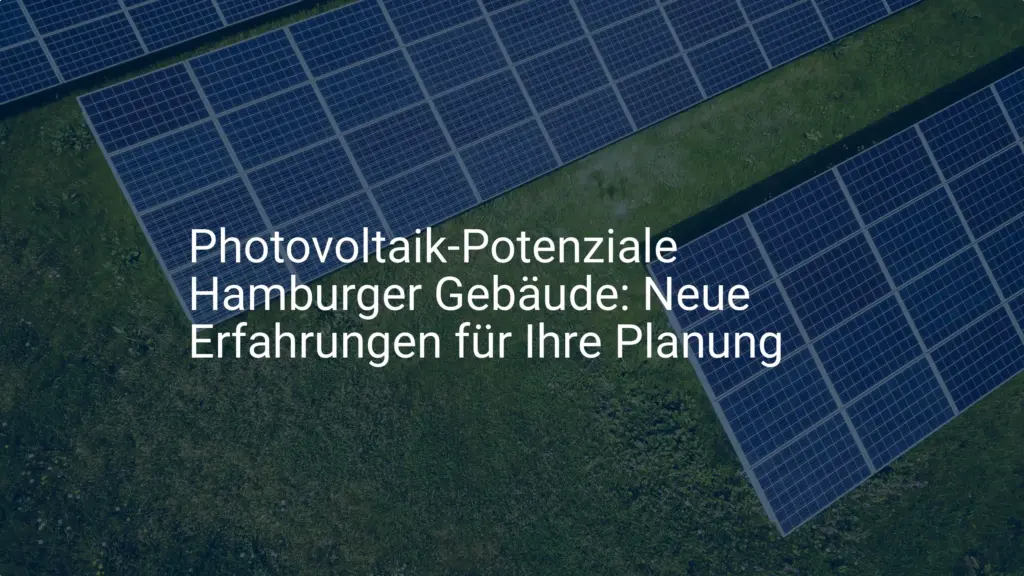 Photovoltaik-Potenziale Hamburger Gebäude: Neue Erfahrungen für Ihre Planung