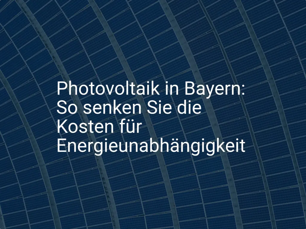 Photovoltaik in Bayern: So senken Sie die Kosten für Energieunabhängigkeit