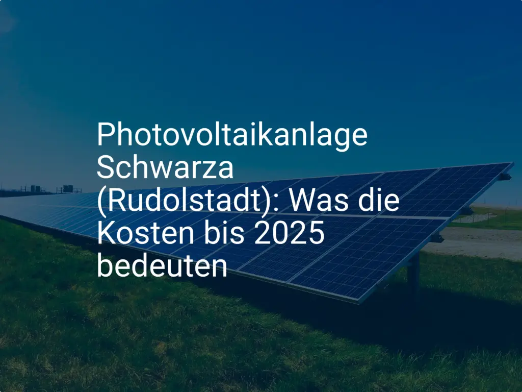 Photovoltaikanlage Schwarza (Rudolstadt): Was die Kosten bis 2025 bedeuten