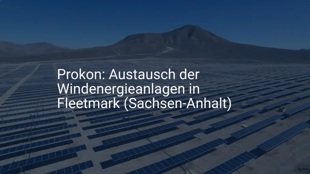 Prokon: Austausch der Windenergieanlagen in Fleetmark (Sachsen-Anhalt)