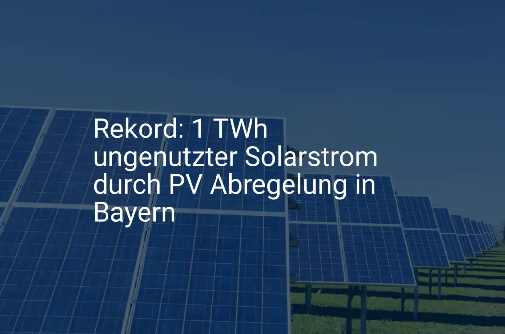 Rekord: 1 TWh ungenutzter Solarstrom durch PV Abregelung in Bayern