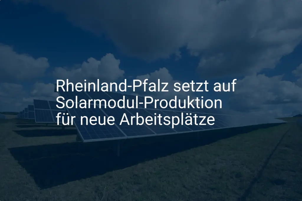 Rheinland-Pfalz setzt auf Solarmodul-Produktion für neue Arbeitsplätze