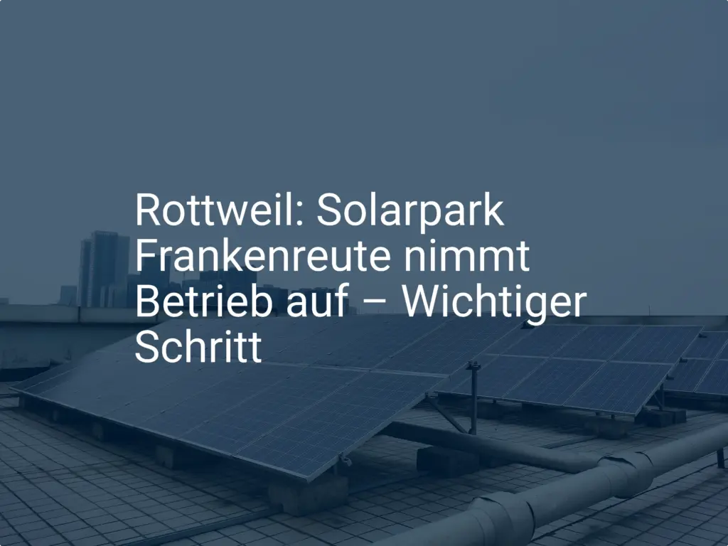 Rottweil: Solarpark Frankenreute nimmt Betrieb auf – Wichtiger Schritt