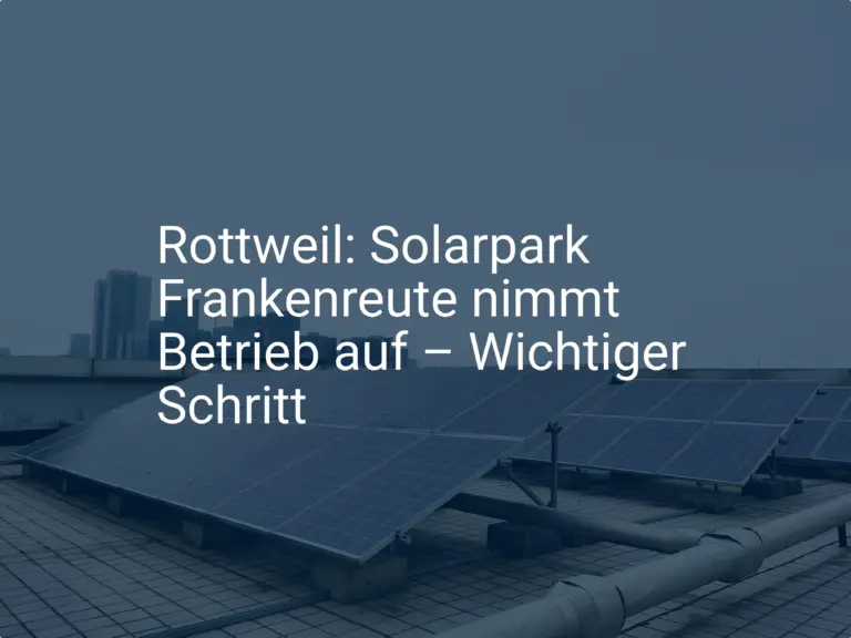 Rottweil: Solarpark Frankenreute nimmt Betrieb auf – Wichtiger Schritt