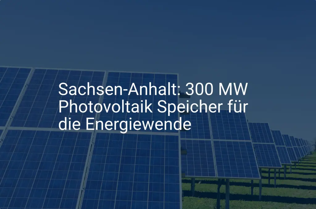 Sachsen-Anhalt: 300 MW Photovoltaik Speicher für die Energiewende