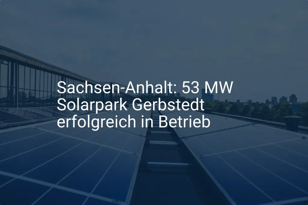 Sachsen-Anhalt: 53 MW Solarpark Gerbstedt erfolgreich in Betrieb