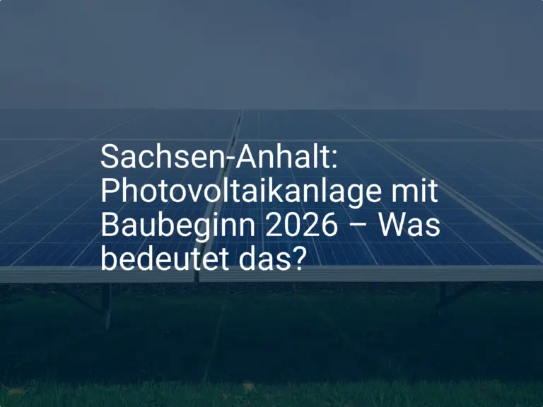 Sachsen-Anhalt: Photovoltaikanlage mit Baubeginn 2026 – Was bedeutet das?