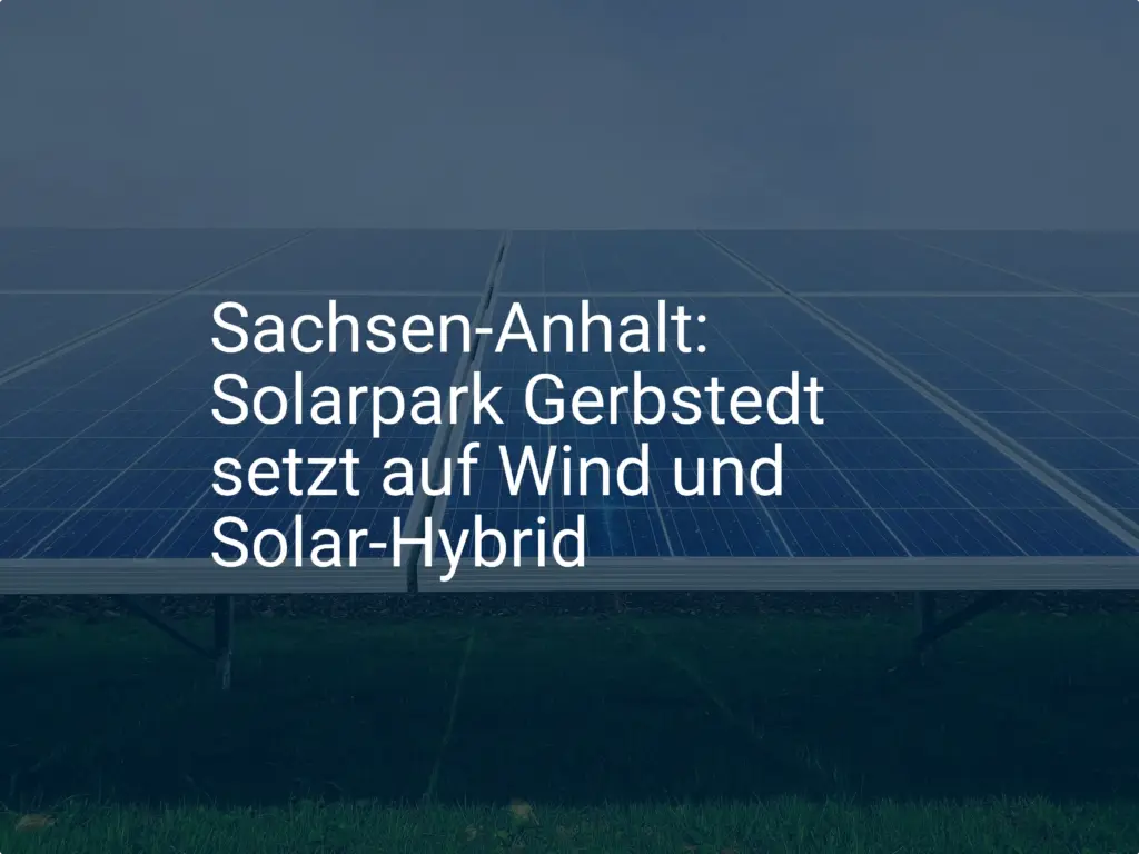 Sachsen-Anhalt: Solarpark Gerbstedt setzt auf Wind und Solar-Hybrid