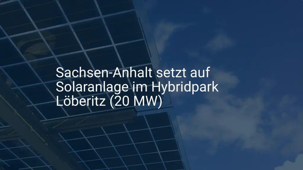 Sachsen-Anhalt setzt auf Solaranlage im Hybridpark Löberitz (20 MW)