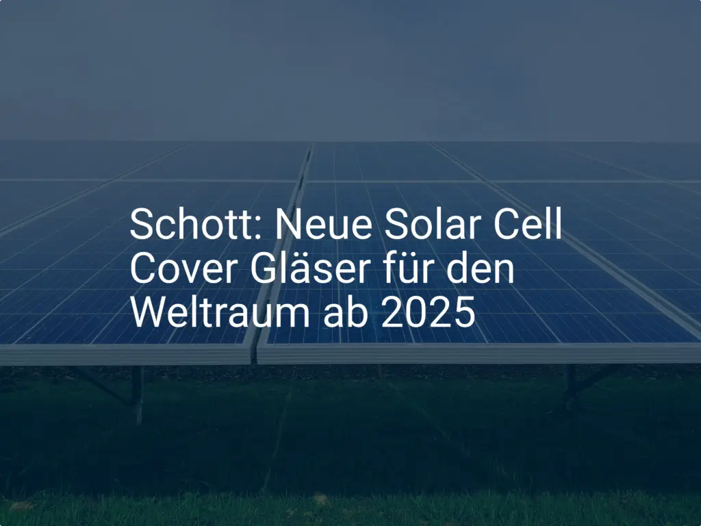 Schott: Neue Solar Cell Cover Gläser für den Weltraum ab 2025
