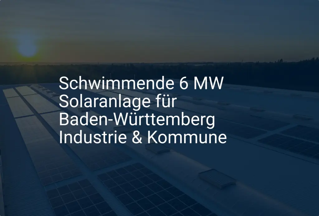 Schwimmende 6 MW Solaranlage für Baden-Württemberg Industrie & Kommune
