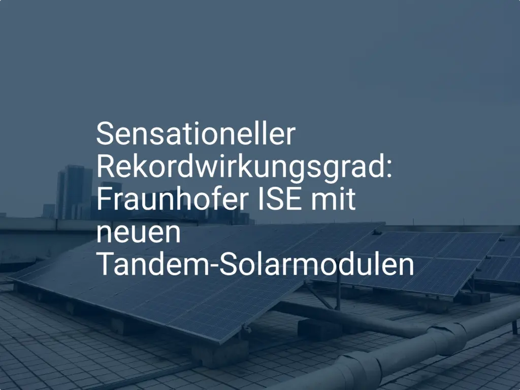 Sensationeller Rekordwirkungsgrad: Fraunhofer ISE mit neuen Tandem-Solarmodulen