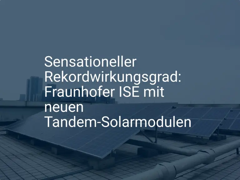 Sensationeller Rekordwirkungsgrad: Fraunhofer ISE mit neuen Tandem-Solarmodulen