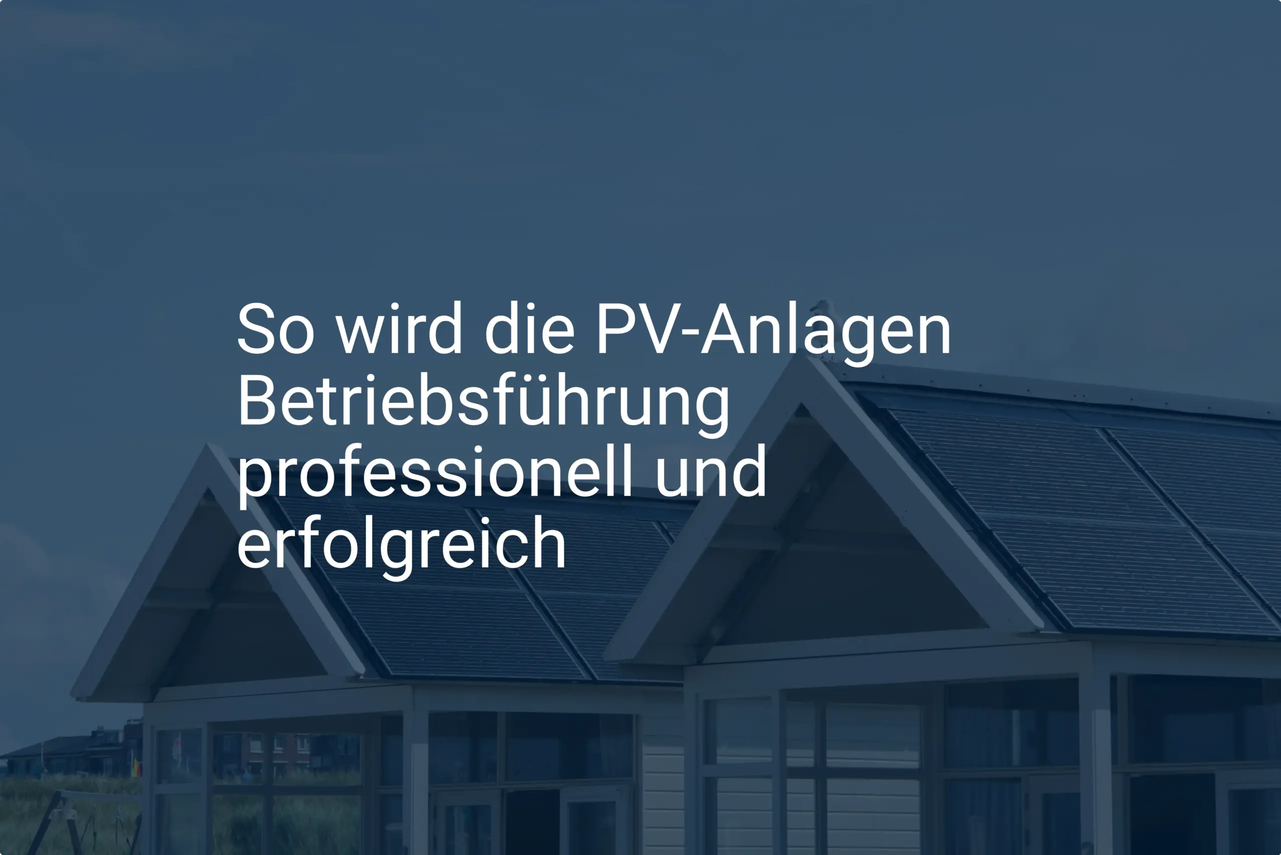 So wird die PV-Anlagen Betriebsführung professionell und erfolgreich