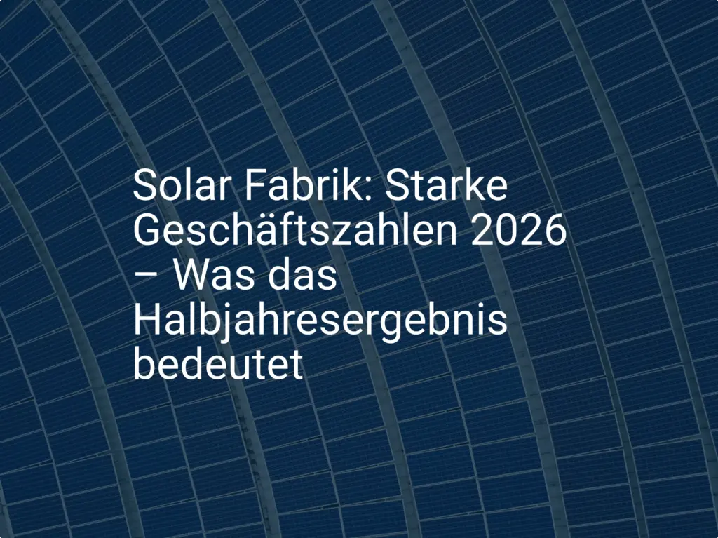Solar Fabrik: Starke Geschäftszahlen 2026 – Was das Halbjahresergebnis bedeutet