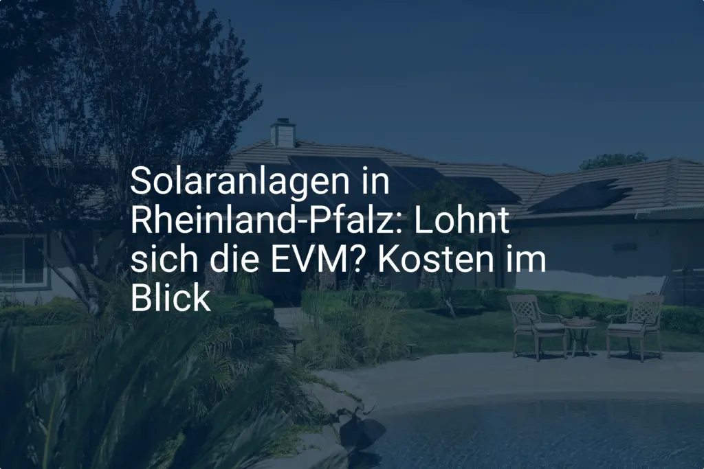Solaranlagen in Rheinland-Pfalz: Lohnt sich die EVM? Kosten im Blick