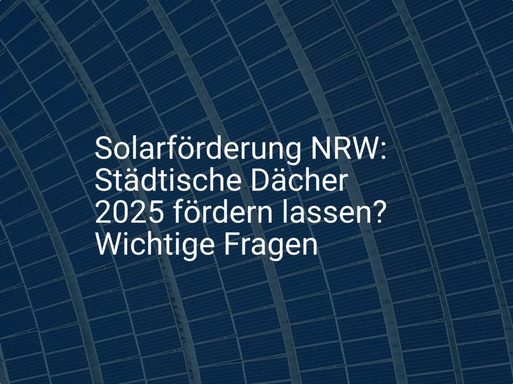 Solarförderung NRW: Städtische Dächer 2025 fördern lassen? Wichtige Fragen