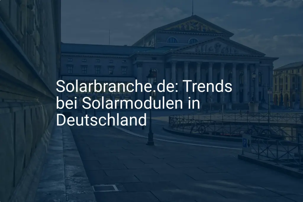 Solarmodule: Das sind die Trends und die aktuelle Entwicklung in Deutschland