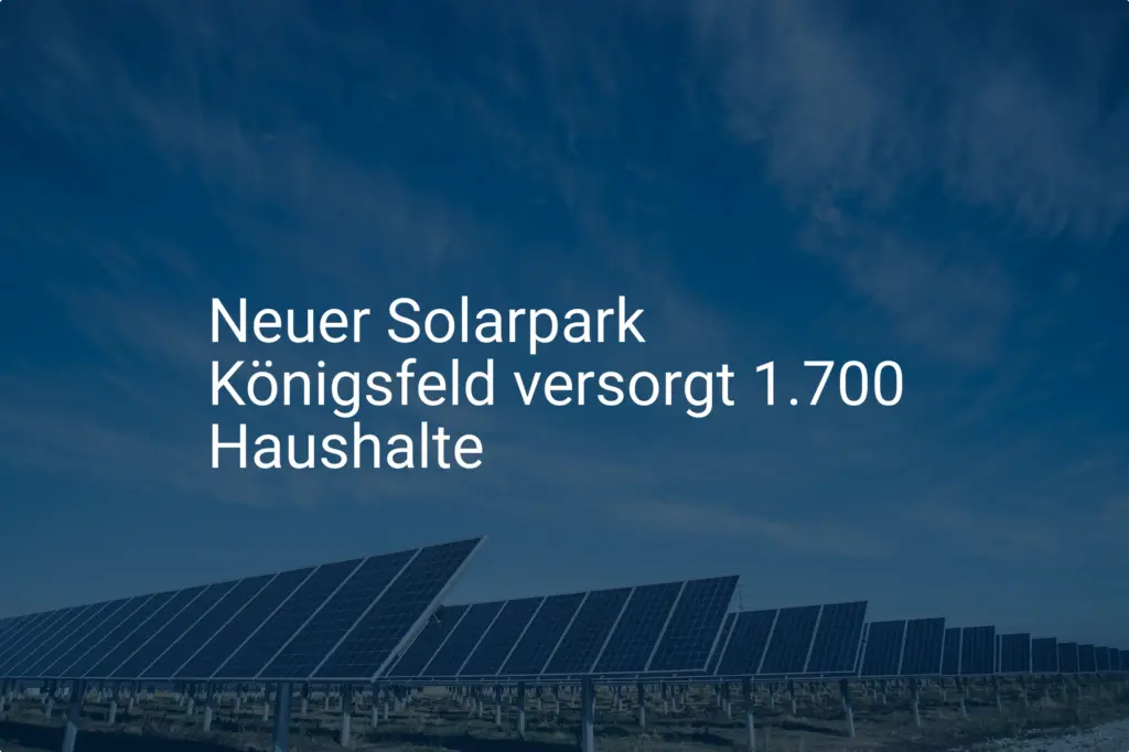Solarpark Königsfeld sichert Stromversorgung für 1.700 Haushalte