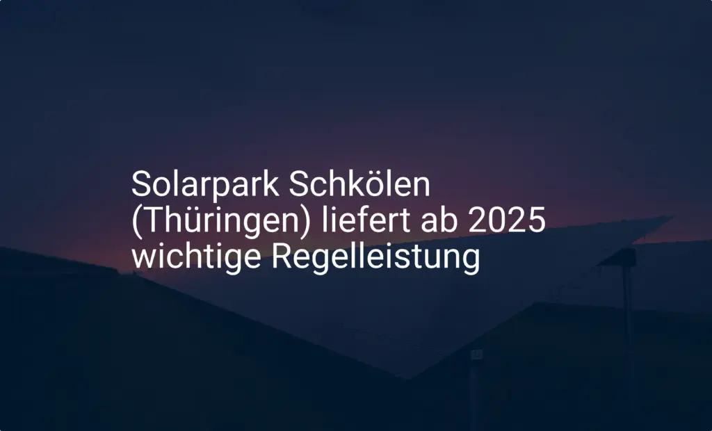 Solarpark Schkölen (Thüringen) liefert ab 2025 wichtige Regelleistung