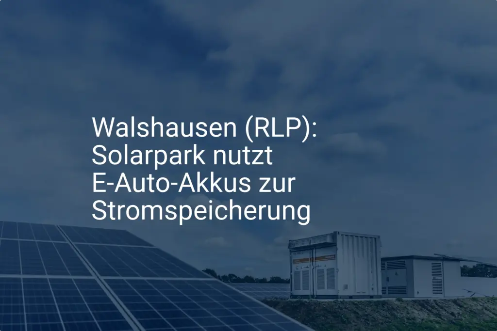 Solarpark Walshausen (RLP): E-Auto-Akkus als clevere Stromspeicherung