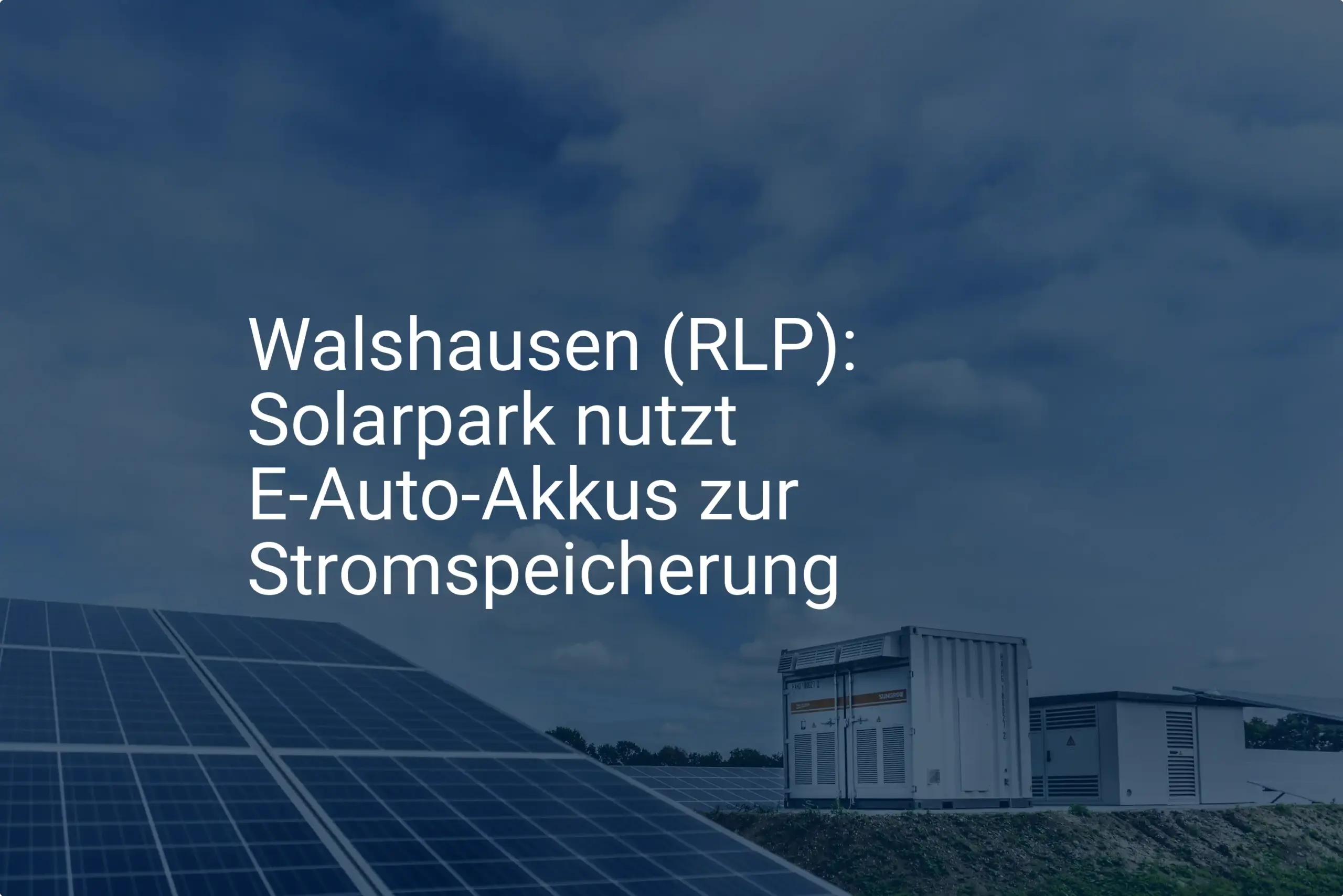 Solarpark Walshausen (RLP): E-Auto-Akkus als clevere Stromspeicherung