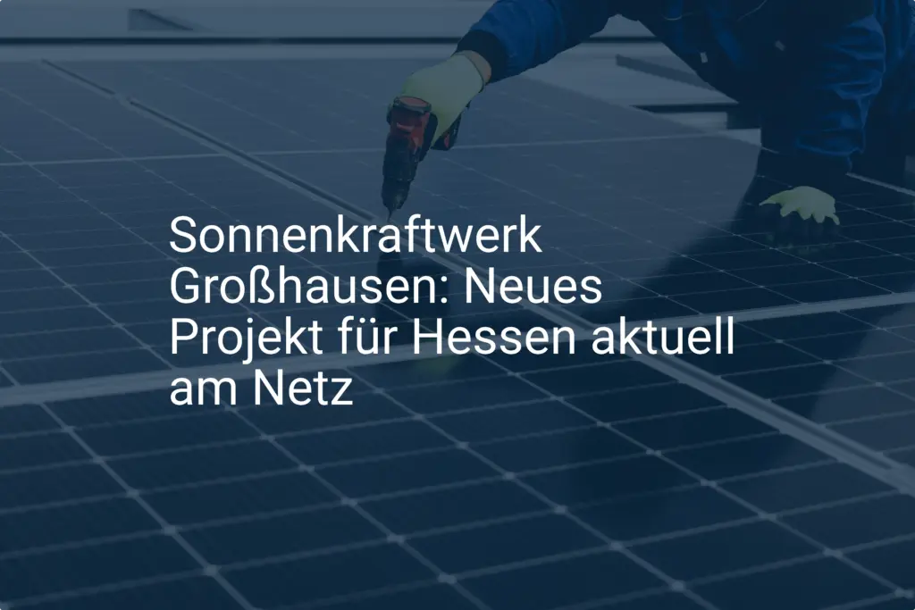 Sonnenkraftwerk Großhausen: Neues Projekt für Hessen aktuell am Netz