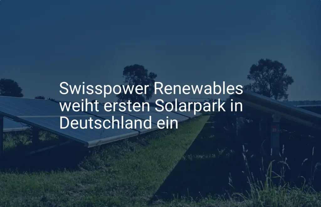 Swisspower Renewables: Eröffnung des ersten Solarparks in Deutschland
