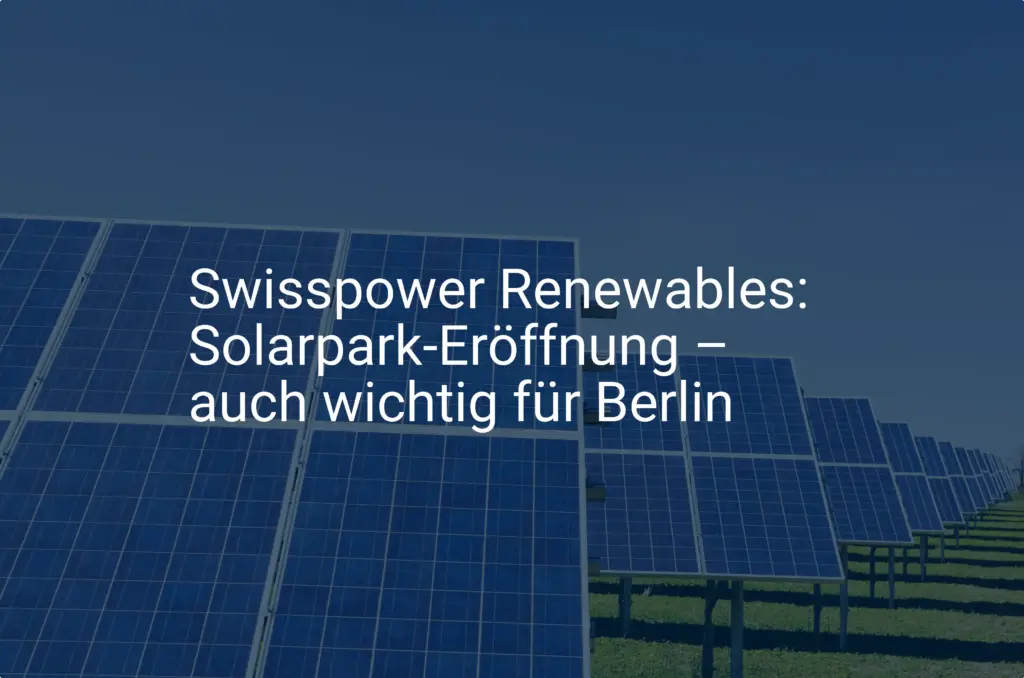 Swisspower Renewables: Solarpark-Eröffnung – auch wichtig für Berlin