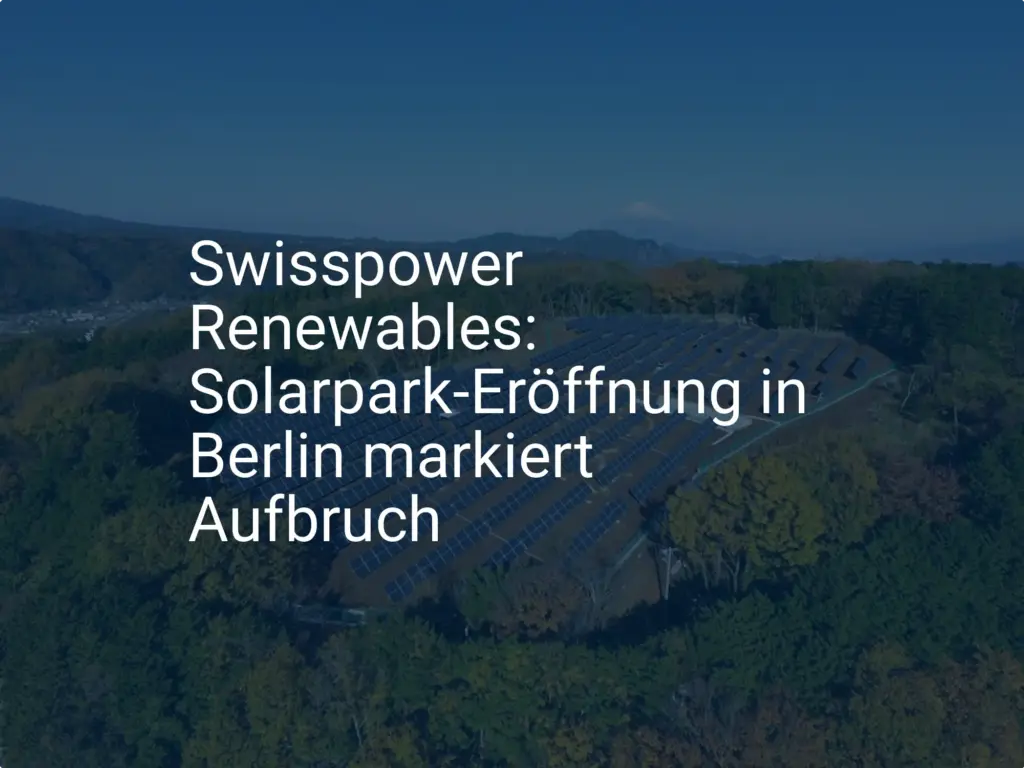 Swisspower Renewables: Solarpark-Eröffnung in Berlin markiert Aufbruch