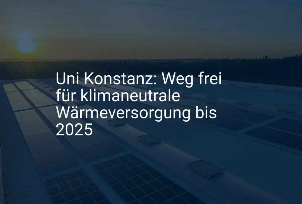 Uni Konstanz: Weg frei für klimaneutrale Wärmeversorgung bis 2025